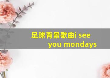 足球背景歌曲i see you mondays